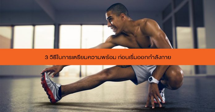 3 วิธีในการเตรียมความพร้อม ก่อนเริ่มออกกำลังกาย