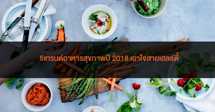 Cover 5เทรนด์อาหารสุขภาพปี 2018 เอาใจสายเฮลธ์ตี้